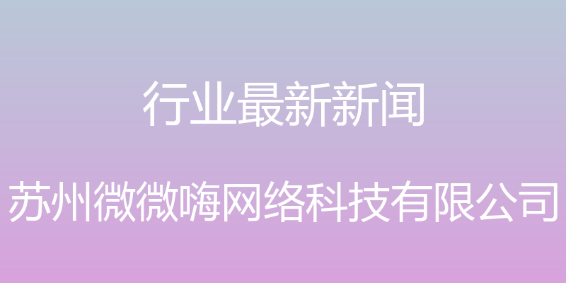 行业最新新闻 - 苏州微微嗨网络科技有限公司