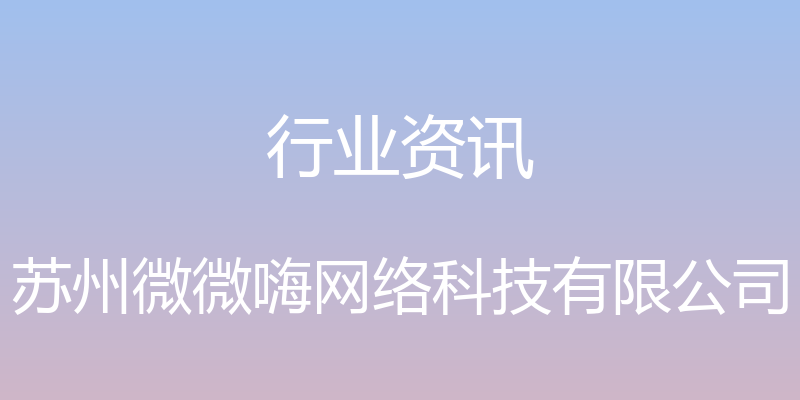 行业资讯 - 苏州微微嗨网络科技有限公司