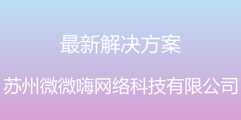 最新解决方案 - 苏州微微嗨网络科技有限公司