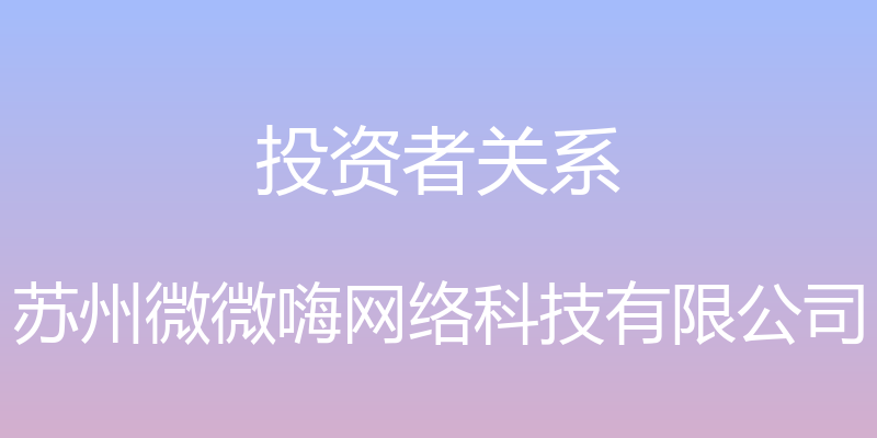 投资者关系 - 苏州微微嗨网络科技有限公司