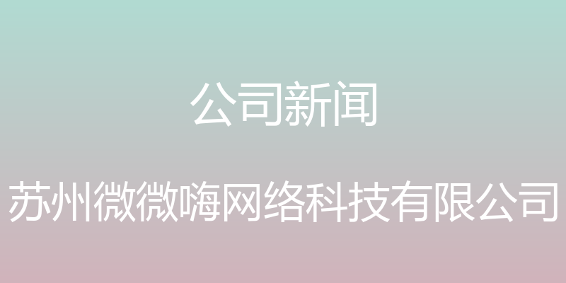 公司新闻 - 苏州微微嗨网络科技有限公司